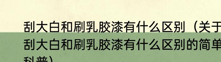 刮大白和刷乳胶漆有什么区别（关于刮大白和刷乳胶漆有什么区别的简单科普）