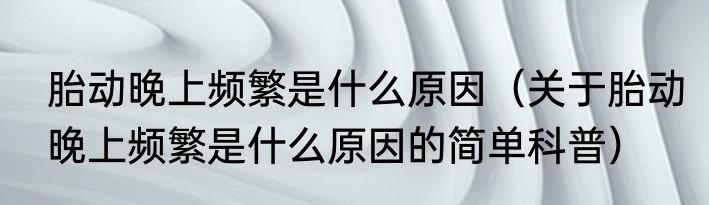 胎动晚上频繁是什么原因（关于胎动晚上频繁是什么原因的简单科普）