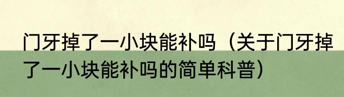 门牙掉了一小块能补吗（关于门牙掉了一小块能补吗的简单科普）