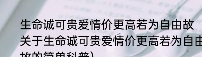 生命诚可贵爱情价更高若为自由故（关于生命诚可贵爱情价更高若为自由故的简单科普）
