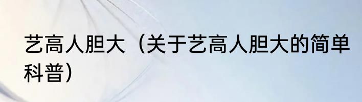 艺高人胆大（关于艺高人胆大的简单科普）