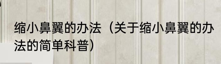 缩小鼻翼的办法（关于缩小鼻翼的办法的简单科普）
