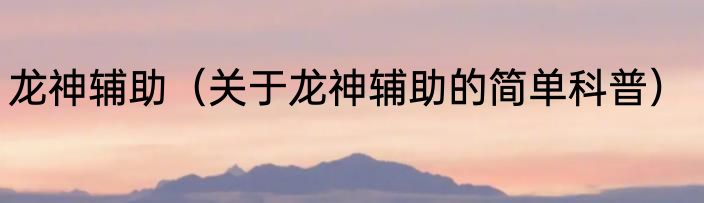 龙神辅助（关于龙神辅助的简单科普）