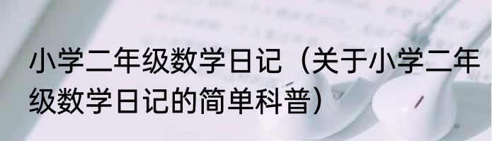 小学二年级数学日记（关于小学二年级数学日记的简单科普）