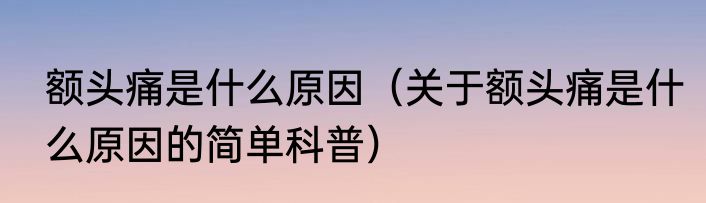 额头痛是什么原因（关于额头痛是什么原因的简单科普）