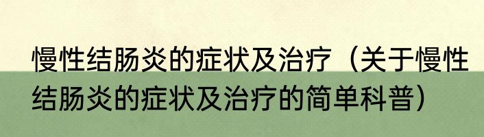 慢性结肠炎的症状及治疗（关于慢性结肠炎的症状及治疗的简单科普）