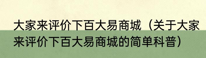 大家来评价下百大易商城（关于大家来评价下百大易商城的简单科普）
