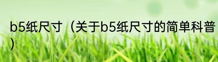 b5纸尺寸（关于b5纸尺寸的简单科普）