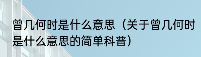 曾几何时是什么意思（关于曾几何时是什么意思的简单科普）
