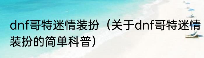 dnf哥特迷情装扮（关于dnf哥特迷情装扮的简单科普）