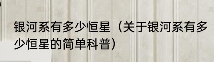 银河系有多少恒星（关于银河系有多少恒星的简单科普）