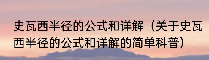 史瓦西半径的公式和详解（关于史瓦西半径的公式和详解的简单科普）