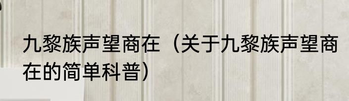 九黎族声望商在（关于九黎族声望商在的简单科普）