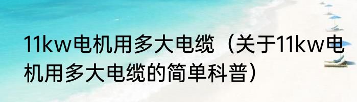 11kw电机用多大电缆（关于11kw电机用多大电缆的简单科普）