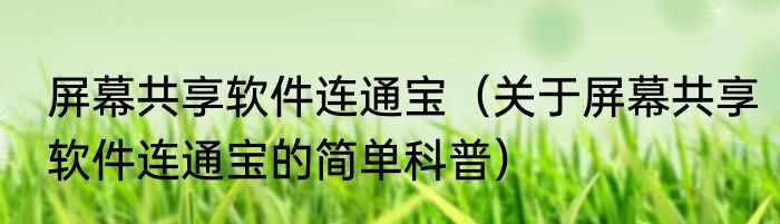 屏幕共享软件连通宝（关于屏幕共享软件连通宝的简单科普）