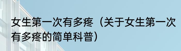 女生第一次有多疼（关于女生第一次有多疼的简单科普）