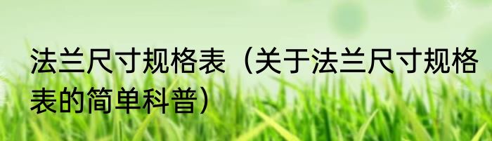 法兰尺寸规格表（关于法兰尺寸规格表的简单科普）