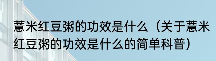 薏米红豆粥的功效是什么（关于薏米红豆粥的功效是什么的简单科普）