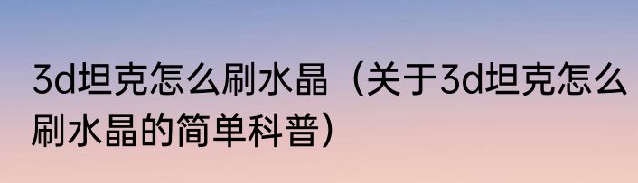 3d坦克怎么刷水晶（关于3d坦克怎么刷水晶的简单科普）