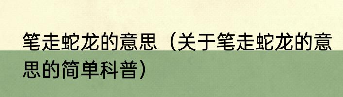 笔走蛇龙的意思（关于笔走蛇龙的意思的简单科普）
