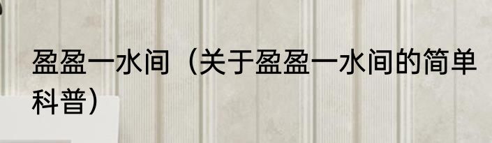 盈盈一水间（关于盈盈一水间的简单科普）
