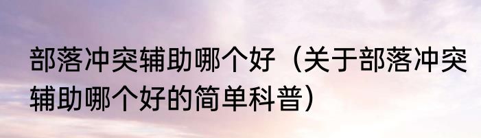 部落冲突辅助哪个好（关于部落冲突辅助哪个好的简单科普）