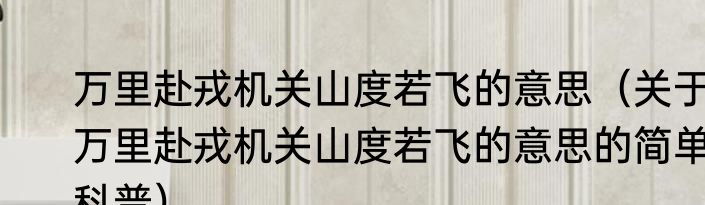 万里赴戎机关山度若飞的意思（关于万里赴戎机关山度若飞的意思的简单科普）