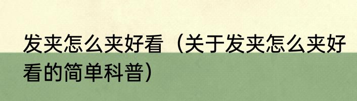 发夹怎么夹好看（关于发夹怎么夹好看的简单科普）