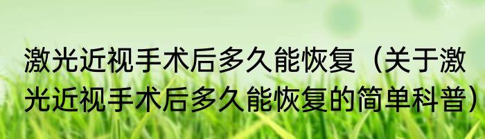 激光近视手术后多久能恢复（关于激光近视手术后多久能恢复的简单科普）