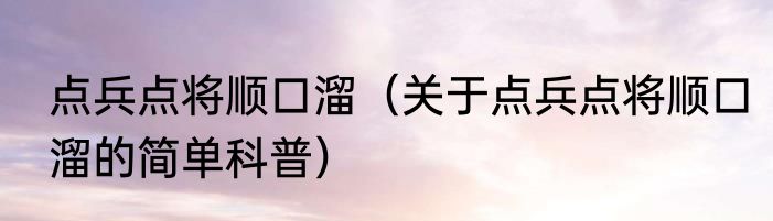 点兵点将顺口溜（关于点兵点将顺口溜的简单科普）