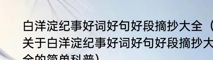 白洋淀纪事好词好句好段摘抄大全（关于白洋淀纪事好词好句好段摘抄大全的简单科普）