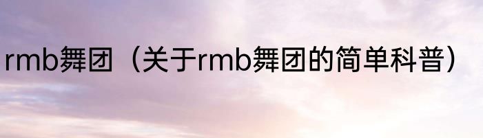 rmb舞团（关于rmb舞团的简单科普）