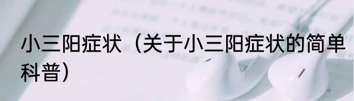 小三阳症状（关于小三阳症状的简单科普）