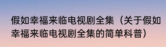 假如幸福来临电视剧全集（关于假如幸福来临电视剧全集的简单科普）