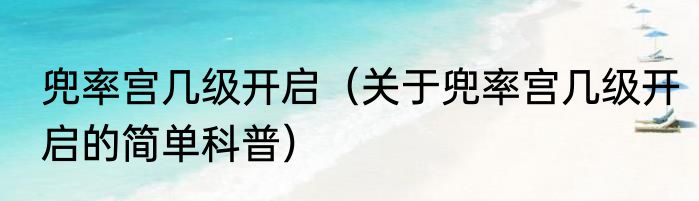 兜率宫几级开启（关于兜率宫几级开启的简单科普）