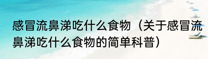 感冒流鼻涕吃什么食物（关于感冒流鼻涕吃什么食物的简单科普）
