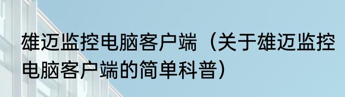 雄迈监控电脑客户端（关于雄迈监控电脑客户端的简单科普）
