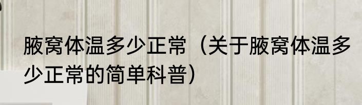 腋窝体温多少正常（关于腋窝体温多少正常的简单科普）