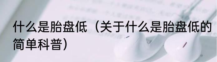 什么是胎盘低（关于什么是胎盘低的简单科普）