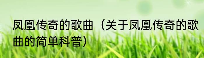 凤凰传奇的歌曲（关于凤凰传奇的歌曲的简单科普）