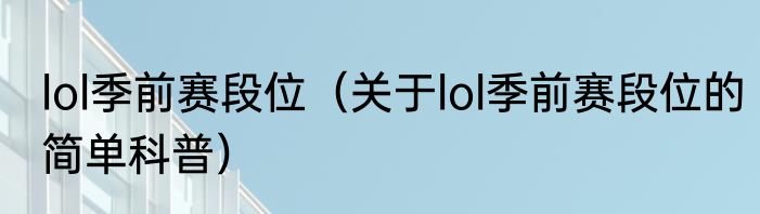 lol季前赛段位（关于lol季前赛段位的简单科普）
