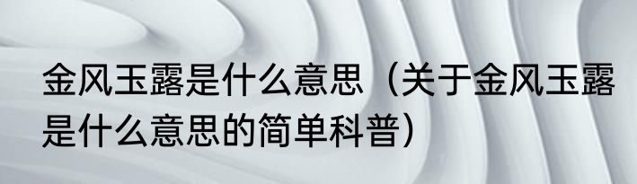 金风玉露是什么意思（关于金风玉露是什么意思的简单科普）