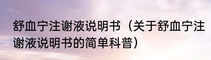 舒血宁注谢液说明书（关于舒血宁注谢液说明书的简单科普）