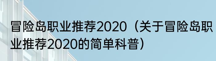 冒险岛职业推荐2020（关于冒险岛职业推荐2020的简单科普）