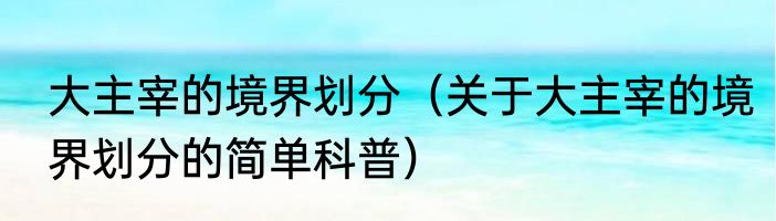 大主宰的境界划分（关于大主宰的境界划分的简单科普）