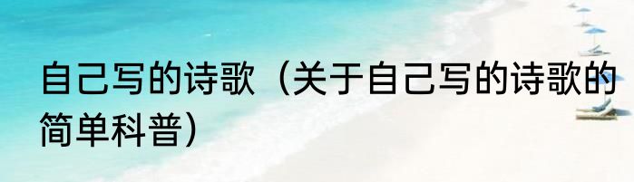 自己写的诗歌（关于自己写的诗歌的简单科普）