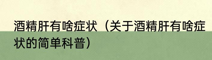 酒精肝有啥症状（关于酒精肝有啥症状的简单科普）