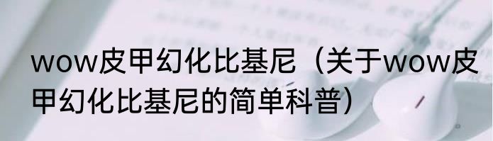 wow皮甲幻化比基尼（关于wow皮甲幻化比基尼的简单科普）