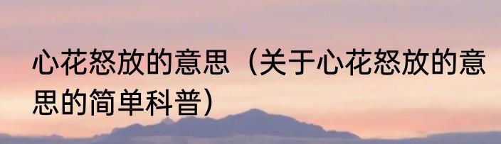 心花怒放的意思（关于心花怒放的意思的简单科普）