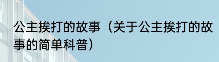 公主挨打的故事（关于公主挨打的故事的简单科普）
